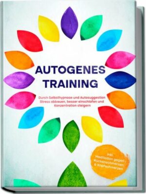 Autogenes Training: Durch Selbsthypnose und Autosuggestion Stress abbauen, besser einschlafen und Konzentration steigern – inkl. Meditation gegen Rück