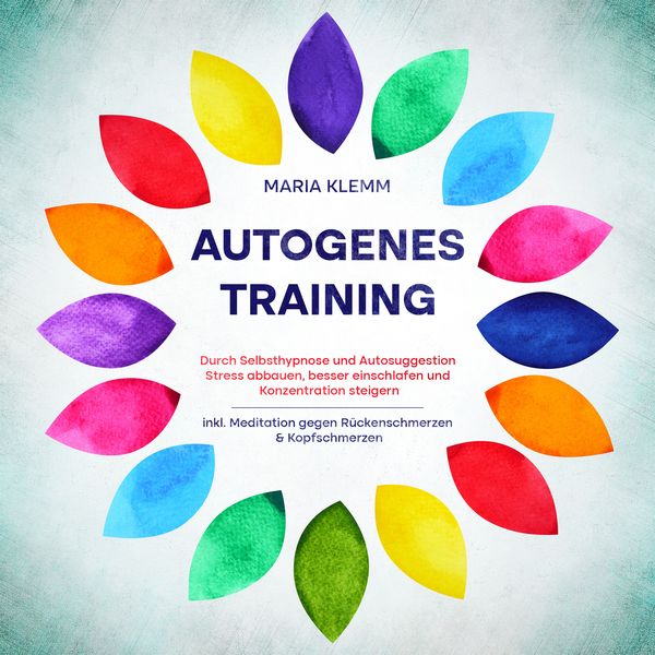 Autogenes Training: Durch Selbsthypnose und Autosuggestion Stress abbauen, besser einschlafen und Konzentration steigern - inkl. Meditation gegen Rück