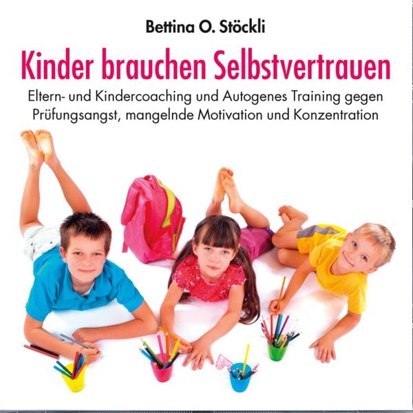 Kinder brauchen Selbstvertrauen – Eltern- und Kindercoaching und Autogenes Training gegen Prüfungsangst, mangelnde Motivation und Konzentration