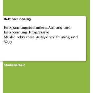 Entspannungstechniken. Atmung und Entspannung, Progressive Muskelrelaxation, Autogenes Training und Yoga