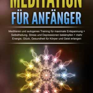 Meditation für Anfänger: Meditieren und autogenes Training für maximale Entspannung und Selbstheilung. Stress und Depressionen bekämpfen + mehr Energi