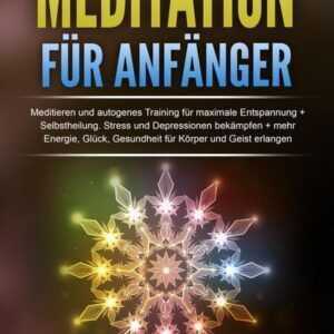 Meditation für Anfänger: Meditieren und autogenes Training für maximale Entspannung und Selbstheilung. Stress und Depressionen bekämpfen + mehr Energi